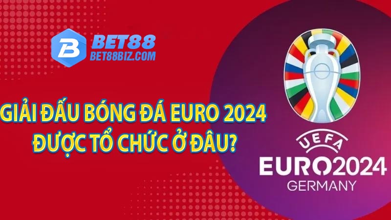 Giải đấu bóng đá EURO 2024 được tổ chức ở đâu?