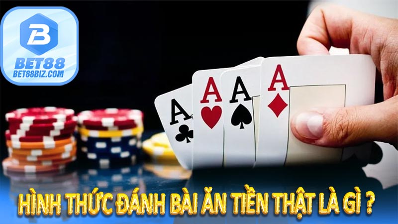 Hình thức đánh bài ăn tiền thật là gì ? 