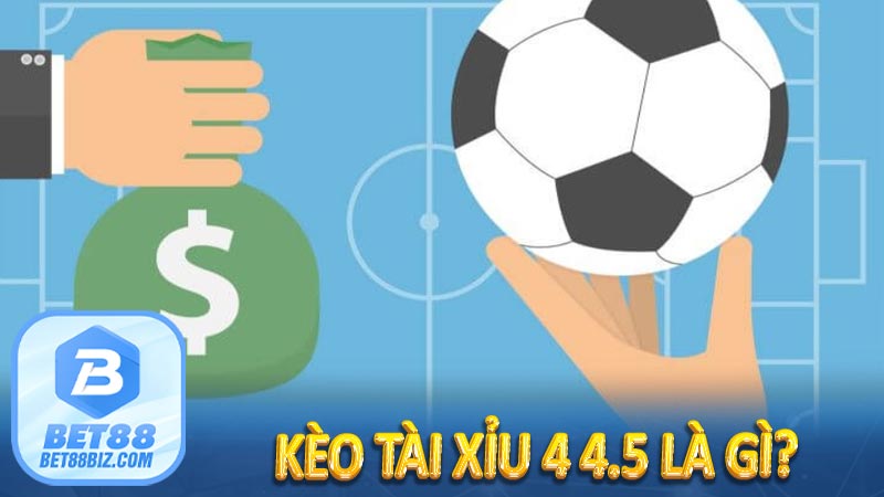 Kèo Tài Xỉu 4 4.5 là gì?