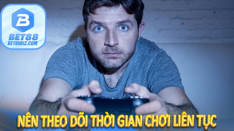 Nên theo dõi thời gian chơi liên tục